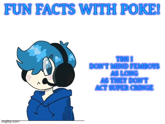 Fun facts with poke | TBH I DON'T MIND FEMBOYS AS LONG AS THEY DON'T ACT SUPER CRINGE | image tagged in fun facts with poke | made w/ Imgflip meme maker