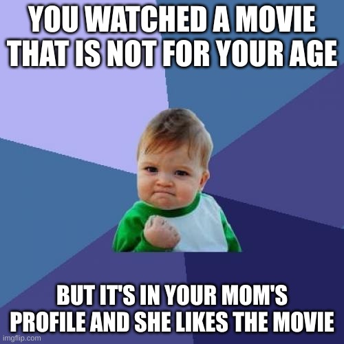 Success Kid Meme | YOU WATCHED A MOVIE THAT IS NOT FOR YOUR AGE; BUT IT'S IN YOUR MOM'S PROFILE AND SHE LIKES THE MOVIE | image tagged in memes,success kid | made w/ Imgflip meme maker