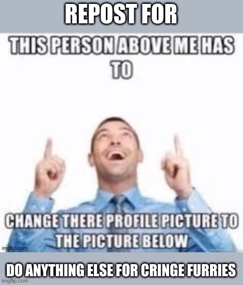 repost this | REPOST FOR; DO ANYTHING ELSE FOR CRINGE FURRIES | made w/ Imgflip meme maker