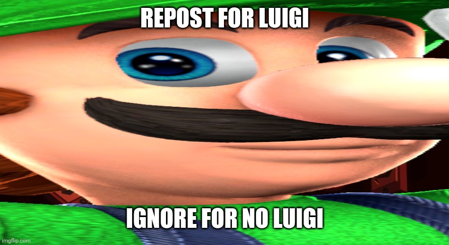 REPOST FOR LUIGI; IGNORE FOR NO LUIGI | made w/ Imgflip meme maker