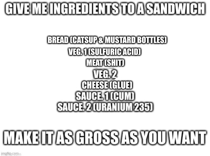 yummy | BREAD (CATSUP & MUSTARD BOTTLES); VEG. 1 (SULFURIC ACID); MEAT (SHIT); CHEESE (GLUE) | image tagged in this is for me so don't use it | made w/ Imgflip meme maker