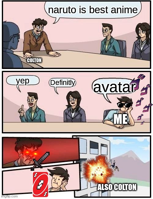 Boardroom Meeting Suggestion | naruto is best anime; COLTON; yep; Definitly; avatar; ME; ALSO COLTON | image tagged in memes,boardroom meeting suggestion | made w/ Imgflip meme maker
