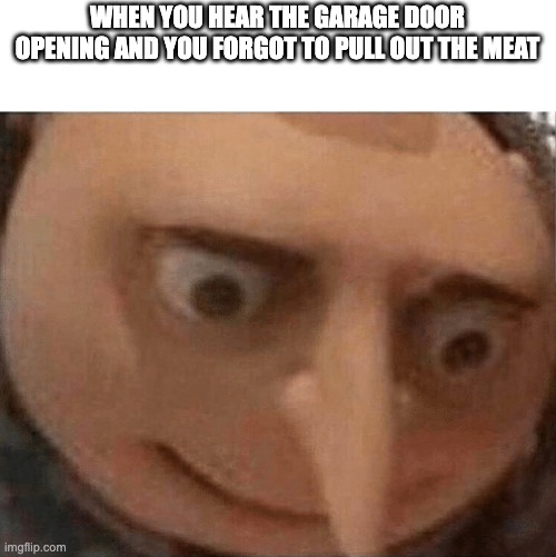 uh oh Gru | WHEN YOU HEAR THE GARAGE DOOR OPENING AND YOU FORGOT TO PULL OUT THE MEAT | image tagged in uh oh gru | made w/ Imgflip meme maker