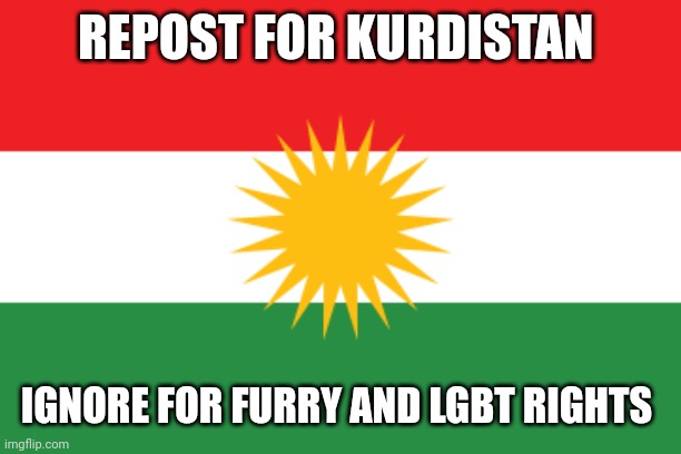 Flag of kurdistan | REPOST FOR KURDISTAN; IGNORE FOR FURRY AND LGBT RIGHTS | image tagged in flag of kurdistan | made w/ Imgflip meme maker