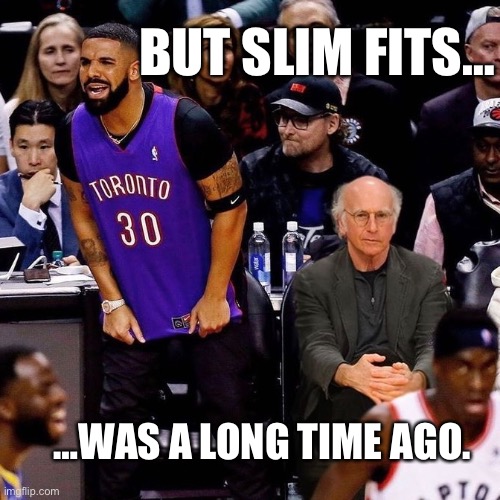 Drake vs Larry David | BUT SLIM FITS…; …WAS A LONG TIME AGO. | image tagged in drake,larry david | made w/ Imgflip meme maker