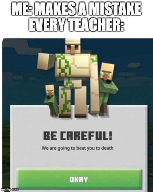 Everyone makes mistakes | ME: MAKES A MISTAKE
EVERY TEACHER: | image tagged in be careful we are going to beat you to death | made w/ Imgflip meme maker