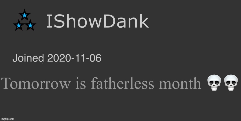IShowDank minimalist dark mode template | Tomorrow is fatherless month 💀💀 | image tagged in ishowdank minimalist dark mode template | made w/ Imgflip meme maker