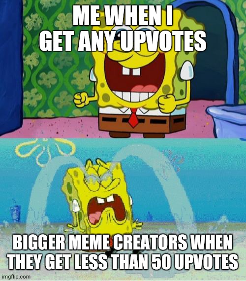 shoutout an imgflip meme creator like this |  ME WHEN I GET ANY UPVOTES; BIGGER MEME CREATORS WHEN THEY GET LESS THAN 50 UPVOTES | image tagged in spongebob happy and sad | made w/ Imgflip meme maker