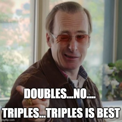 Triples is Best |  DOUBLES...NO.... TRIPLES...TRIPLES IS BEST | image tagged in i think you leave,triples,classic cars | made w/ Imgflip meme maker