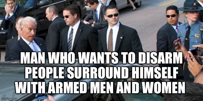Arm and ready | MAN WHO WANTS TO DISARM PEOPLE SURROUND HIMSELF WITH ARMED MEN AND WOMEN | image tagged in joe biden,creepy joe biden,Anarcho_Capitalism | made w/ Imgflip meme maker