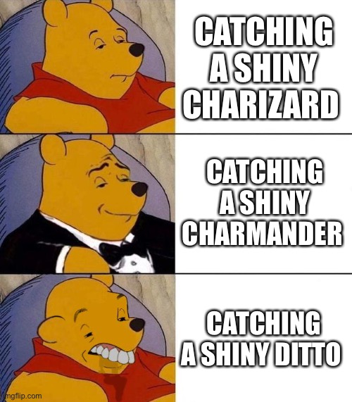 Best,Better, Blurst | CATCHING A SHINY CHARIZARD; CATCHING A SHINY CHARMANDER; CATCHING A SHINY DITTO | image tagged in best better blurst | made w/ Imgflip meme maker