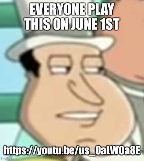 https://youtu.be/us_0aLWOa8E | EVERYONE PLAY THIS ON JUNE 1ST; https://youtu.be/us_0aLWOa8E | image tagged in disappointed quagmire | made w/ Imgflip meme maker