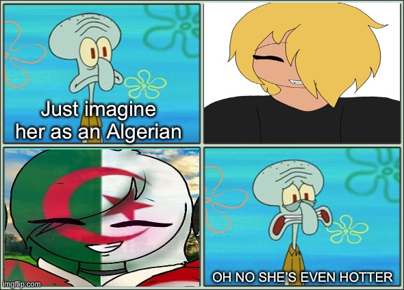 Oh no he's hot | Just imagine her as an Algerian; OH NO SHE’S EVEN HOTTER | image tagged in oh no he's hot | made w/ Imgflip meme maker