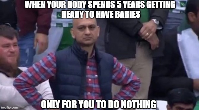 puberty be likeeeeeee | WHEN YOUR BODY SPENDS 5 YEARS GETTING
 READY TO HAVE BABIES; ONLY FOR YOU TO DO NOTHING | image tagged in muhammad sarim akhtar | made w/ Imgflip meme maker