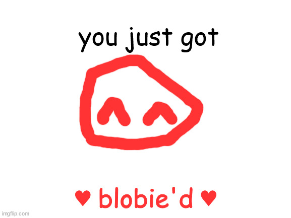 Blank White Template | you just got; ♥ blobie'd ♥ | image tagged in blank white template | made w/ Imgflip meme maker