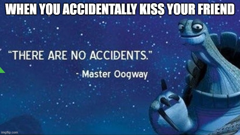 There are no accidents | WHEN YOU ACCIDENTALLY KISS YOUR FRIEND | image tagged in there are no accidents | made w/ Imgflip meme maker