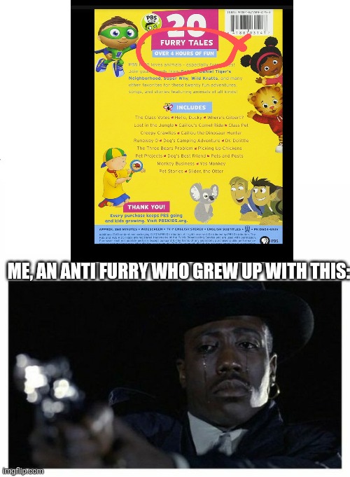 I'm sorry... | ME, AN ANTI FURRY WHO GREW UP WITH THIS: | image tagged in crying black guy with a gun | made w/ Imgflip meme maker