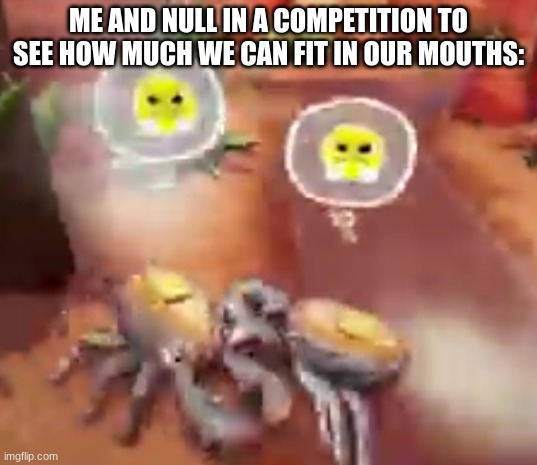 ME AND NULL IN A COMPETITION TO SEE HOW MUCH WE CAN FIT IN OUR MOUTHS: | made w/ Imgflip meme maker