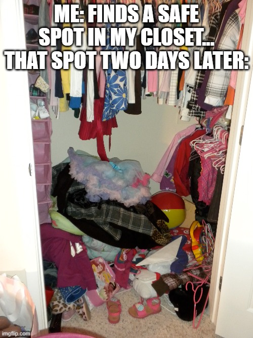 ME: FINDS A SAFE SPOT IN MY CLOSET...
THAT SPOT TWO DAYS LATER: | image tagged in relatable | made w/ Imgflip meme maker