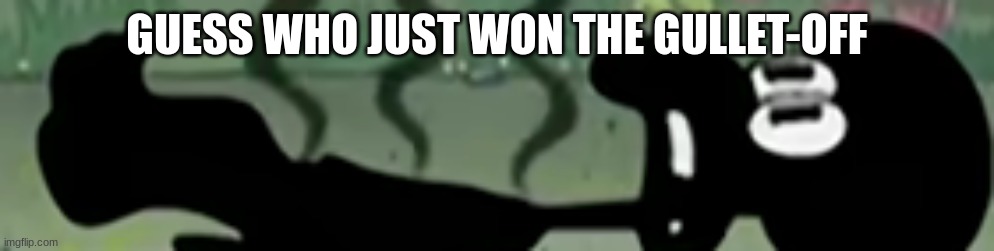 IDIOT SQUIDWARD | GUESS WHO JUST WON THE GULLET-OFF | image tagged in idiot squidward | made w/ Imgflip meme maker