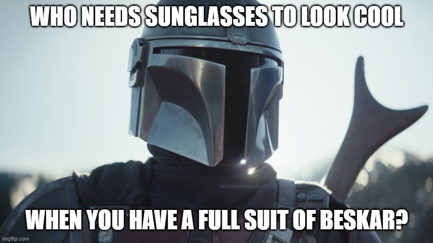 The Mandalorian. | WHO NEEDS SUNGLASSES TO LOOK COOL; WHEN YOU HAVE A FULL SUIT OF BESKAR? | image tagged in the mandalorian | made w/ Imgflip meme maker