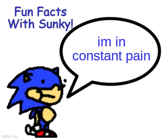 . | im in constant pain | image tagged in fun facts with sunky,memes,funny | made w/ Imgflip meme maker