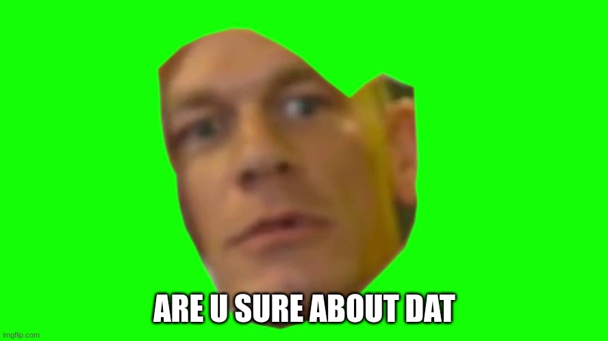 Are you sure about that? (Cena) |  ARE U SURE ABOUT DAT | image tagged in are you sure about that cena | made w/ Imgflip meme maker