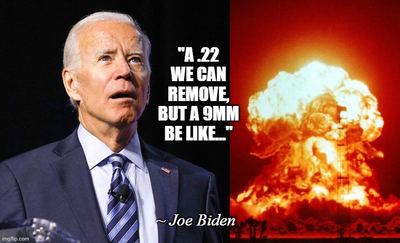 "A .22 WE CAN REMOVE, BUT A 9MM BE LIKE..." ~ Joe Biden | image tagged in joe biden,nuke | made w/ Imgflip meme maker