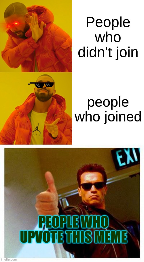 :) | People who didn't join; people who joined; PEOPLE WHO UPVOTE THIS MEME | image tagged in memes,drake hotline bling,terminator thumbs up | made w/ Imgflip meme maker