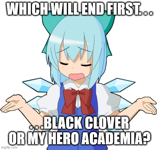 Since both series are clearly in the final act the question stands. | WHICH WILL END FIRST. . . . . .BLACK CLOVER OR MY HERO ACADEMIA? | image tagged in anime girl shrug,black clover,my hero academia | made w/ Imgflip meme maker