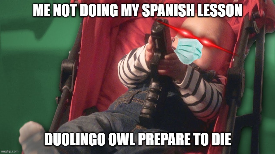 im ready |  ME NOT DOING MY SPANISH LESSON; DUOLINGO OWL PREPARE TO DIE | image tagged in baby with a gun | made w/ Imgflip meme maker