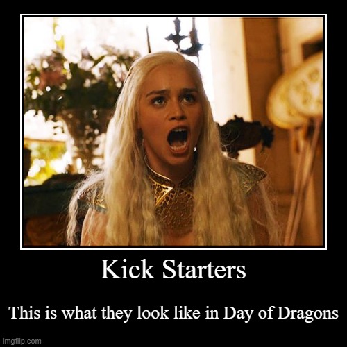 Day of Dragons Kickstarters Meme 5 | Kick Starters | This is what they look like in Day of Dragons | image tagged in funny,demotivationals,day of dragons | made w/ Imgflip demotivational maker