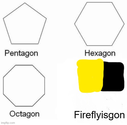 Pentagon Hexagon Octagon Meme | Fireflyisgon | image tagged in memes,pentagon hexagon octagon | made w/ Imgflip meme maker