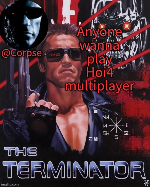Please I'm bored of single player | Anyone wanna play Hoi4 multiplayer | image tagged in corpse's terminator template | made w/ Imgflip meme maker
