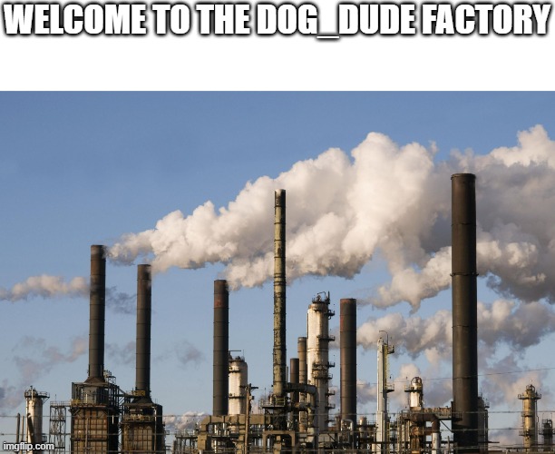 Welcome my fans to my factory | WELCOME TO THE DOG_DUDE FACTORY | image tagged in factory | made w/ Imgflip meme maker