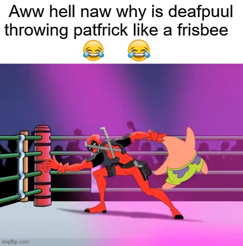 BALLS BALLS BALLS | Aww hell naw why is deafpuul throwing patfrick like a frisbee | image tagged in spongebob | made w/ Imgflip meme maker