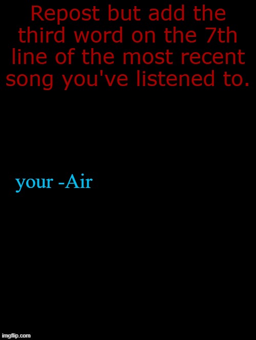sorry if I gave you a stroke | Repost but add the third word on the 7th line of the most recent song you've listened to. your -Air | image tagged in double long black template | made w/ Imgflip meme maker