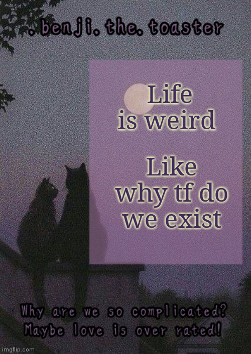 benji mooncore template | Like why tf do we exist; Life is weird | image tagged in benji mooncore template | made w/ Imgflip meme maker