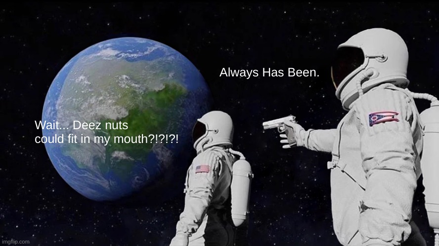 Always Has Been | Always Has Been. Wait... Deez nuts could fit in my mouth?!?!?! | image tagged in memes,always has been | made w/ Imgflip meme maker