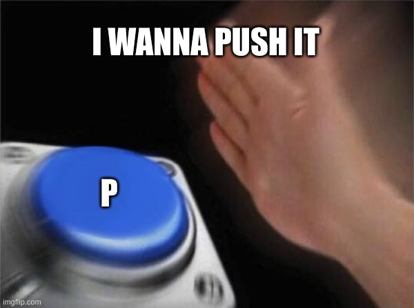 Blank Nut Button | I WANNA PUSH IT; P | image tagged in memes,blank nut button | made w/ Imgflip meme maker