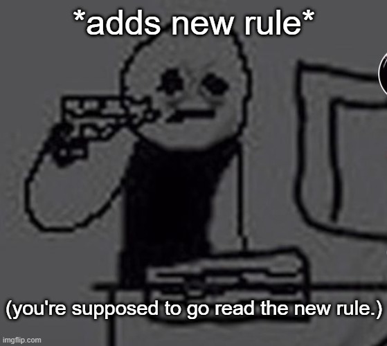 . | *adds new rule*; (you're supposed to go read the new rule.) | image tagged in shoot me | made w/ Imgflip meme maker