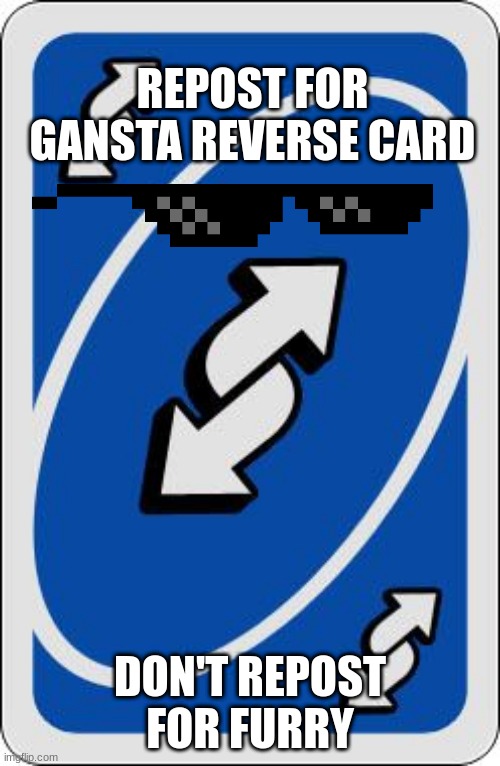 uno reverse card | REPOST FOR GANSTA REVERSE CARD; DON'T REPOST FOR FURRY | image tagged in uno reverse card | made w/ Imgflip meme maker