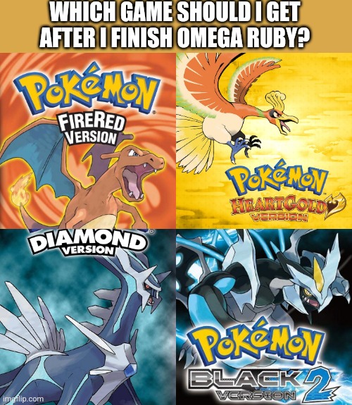 Which Game? | WHICH GAME SHOULD I GET AFTER I FINISH OMEGA RUBY? | made w/ Imgflip meme maker