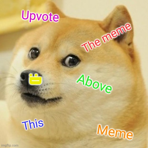 now! | Upvote; The meme; :D; Above; This; Meme | image tagged in memes,doge | made w/ Imgflip meme maker