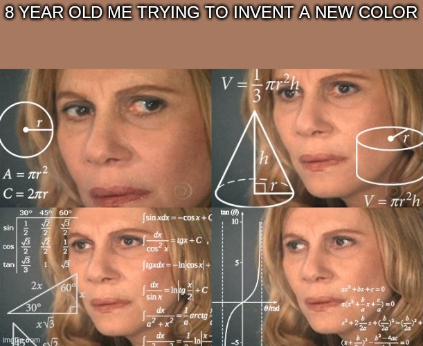 i still do it sometimes | 8 YEAR OLD ME TRYING TO INVENT A NEW COLOR | image tagged in calculating meme | made w/ Imgflip meme maker