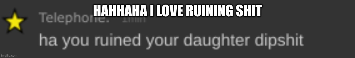 HAHHAHA I LOVE RUINING SHIT | made w/ Imgflip meme maker