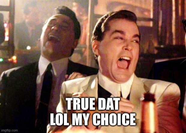 Goodfellas Laugh | TRUE DAT
LOL MY CHOICE | image tagged in goodfellas laugh | made w/ Imgflip meme maker