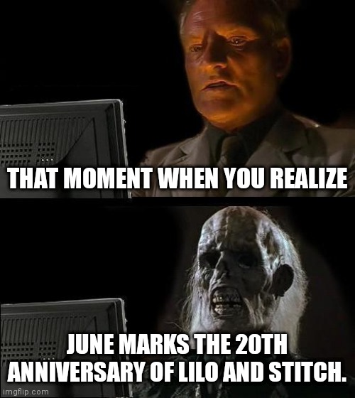 I'll Just Wait Here |  THAT MOMENT WHEN YOU REALIZE; JUNE MARKS THE 20TH ANNIVERSARY OF LILO AND STITCH. | image tagged in memes,i'll just wait here | made w/ Imgflip meme maker
