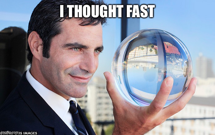 man holding crystal ball | I THOUGHT FAST | image tagged in man holding crystal ball | made w/ Imgflip meme maker