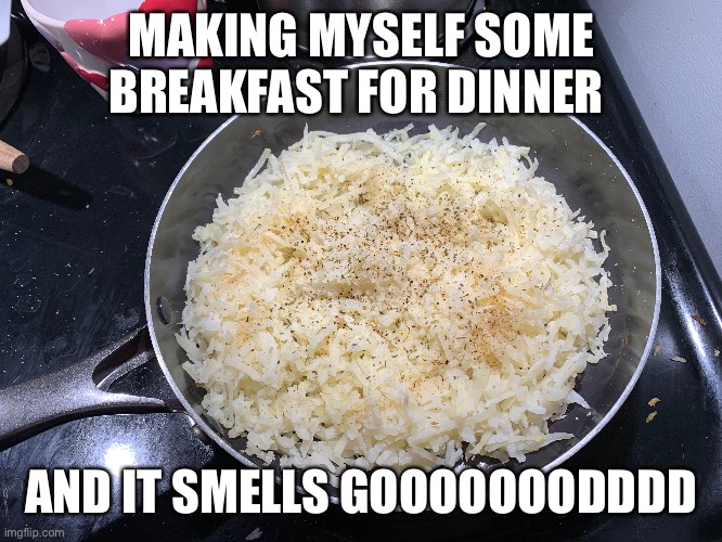 If only you guys could smell this | MAKING MYSELF SOME BREAKFAST FOR DINNER; AND IT SMELLS GOOOOOOODDDD | made w/ Imgflip meme maker